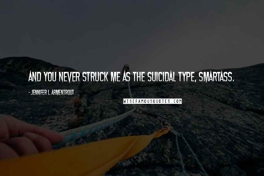 Jennifer L. Armentrout Quotes: And you never struck me as the suicidal type, smartass.