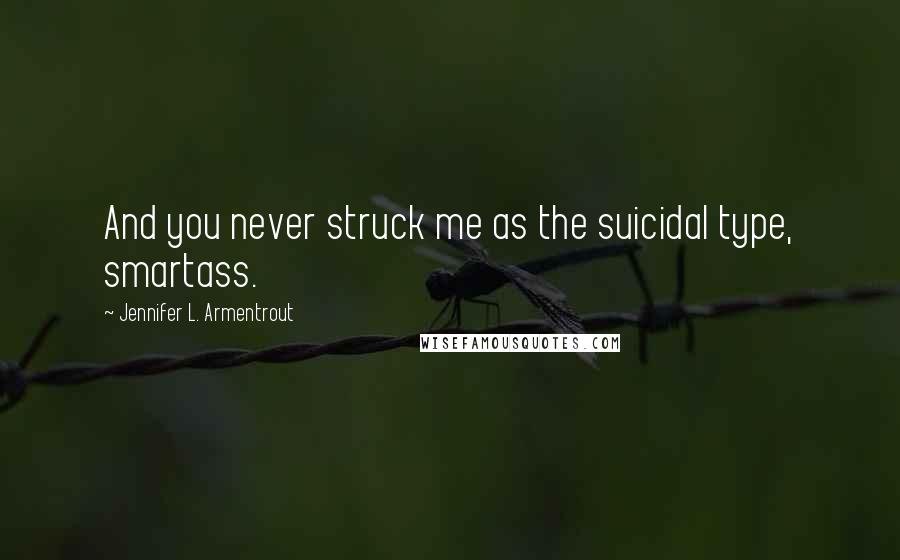 Jennifer L. Armentrout Quotes: And you never struck me as the suicidal type, smartass.