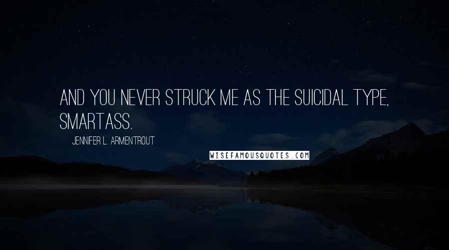 Jennifer L. Armentrout Quotes: And you never struck me as the suicidal type, smartass.