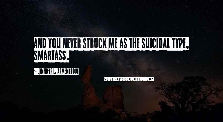 Jennifer L. Armentrout Quotes: And you never struck me as the suicidal type, smartass.