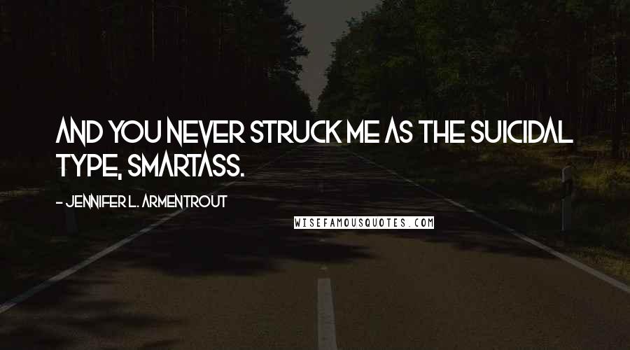 Jennifer L. Armentrout Quotes: And you never struck me as the suicidal type, smartass.