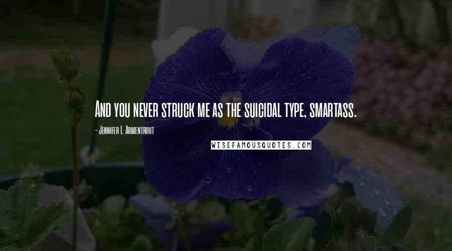 Jennifer L. Armentrout Quotes: And you never struck me as the suicidal type, smartass.