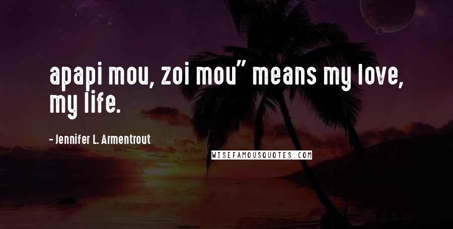 Jennifer L. Armentrout Quotes: apapi mou, zoi mou" means my love, my life.