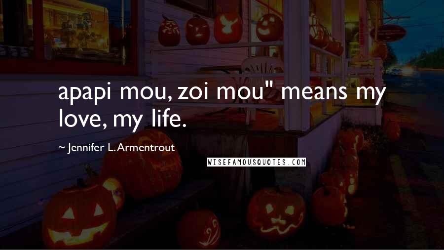 Jennifer L. Armentrout Quotes: apapi mou, zoi mou" means my love, my life.