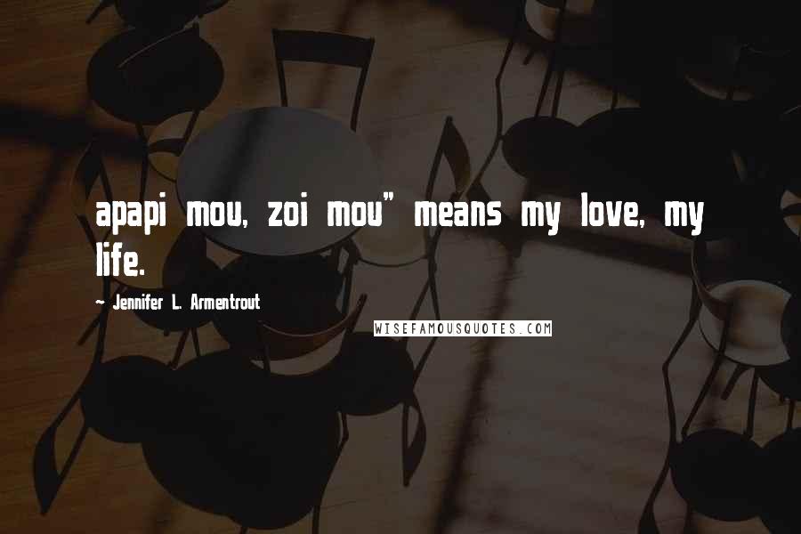 Jennifer L. Armentrout Quotes: apapi mou, zoi mou" means my love, my life.