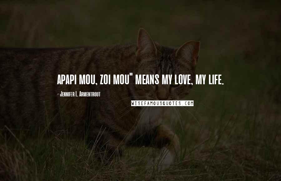 Jennifer L. Armentrout Quotes: apapi mou, zoi mou" means my love, my life.