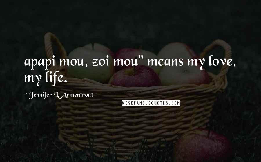 Jennifer L. Armentrout Quotes: apapi mou, zoi mou" means my love, my life.