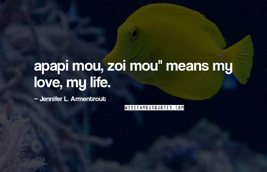 Jennifer L. Armentrout Quotes: apapi mou, zoi mou" means my love, my life.