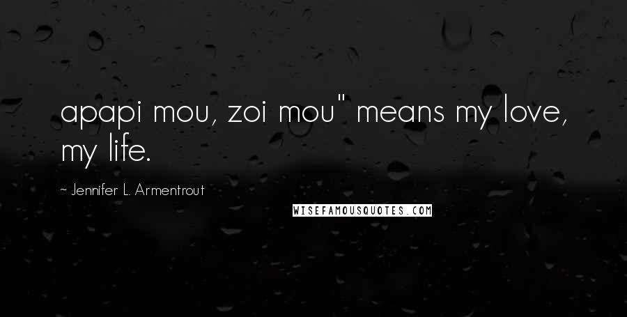 Jennifer L. Armentrout Quotes: apapi mou, zoi mou" means my love, my life.