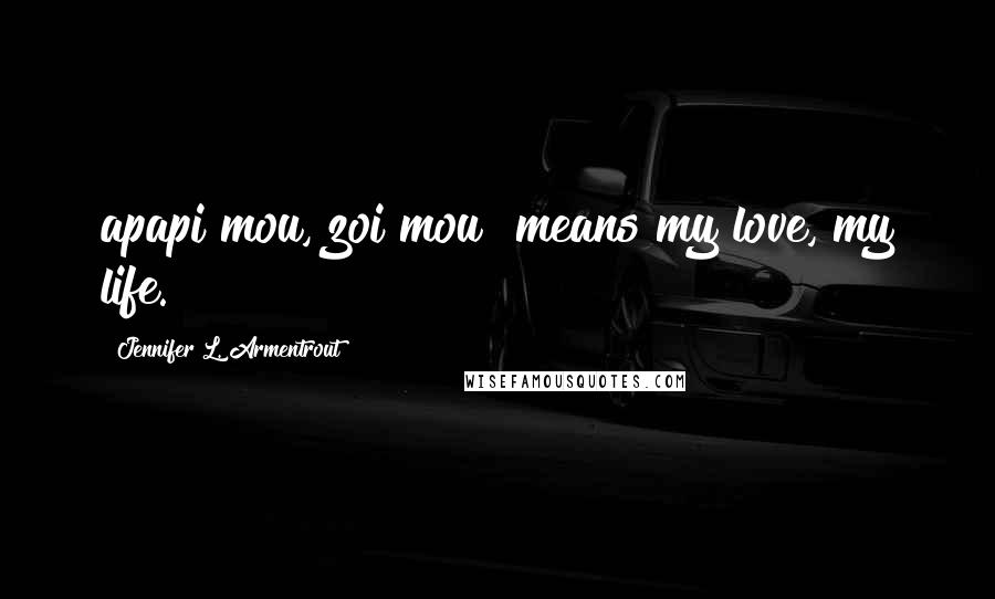 Jennifer L. Armentrout Quotes: apapi mou, zoi mou" means my love, my life.