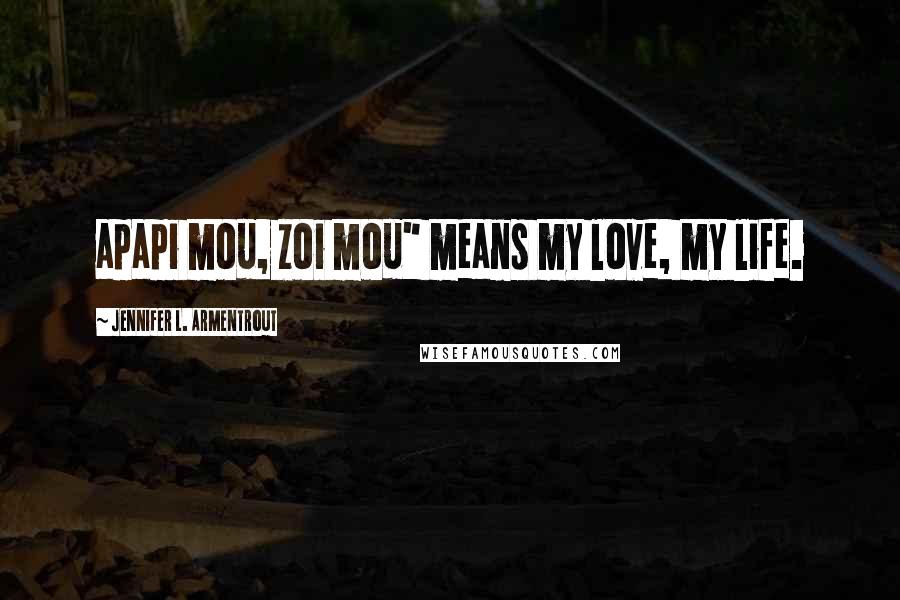 Jennifer L. Armentrout Quotes: apapi mou, zoi mou" means my love, my life.