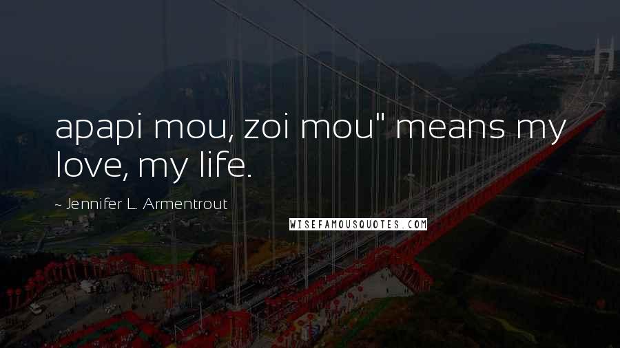 Jennifer L. Armentrout Quotes: apapi mou, zoi mou" means my love, my life.