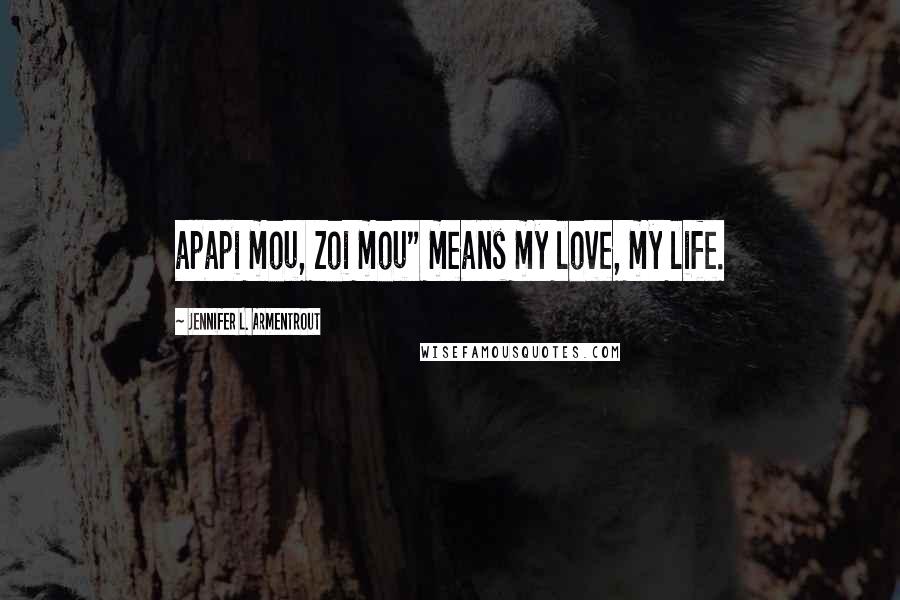 Jennifer L. Armentrout Quotes: apapi mou, zoi mou" means my love, my life.