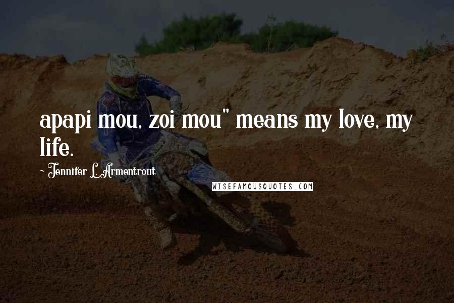 Jennifer L. Armentrout Quotes: apapi mou, zoi mou" means my love, my life.