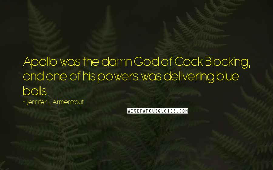 Jennifer L. Armentrout Quotes: Apollo was the damn God of Cock Blocking, and one of his powers was delivering blue balls.