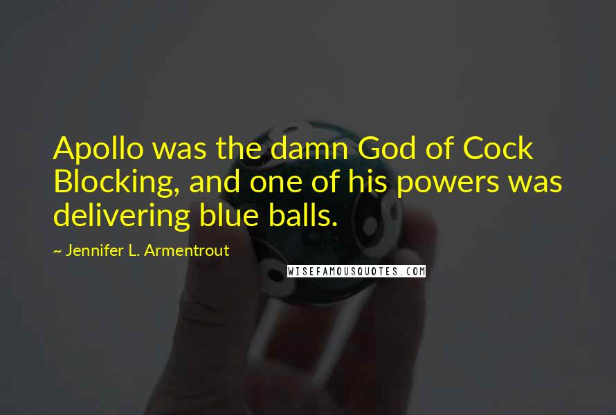 Jennifer L. Armentrout Quotes: Apollo was the damn God of Cock Blocking, and one of his powers was delivering blue balls.