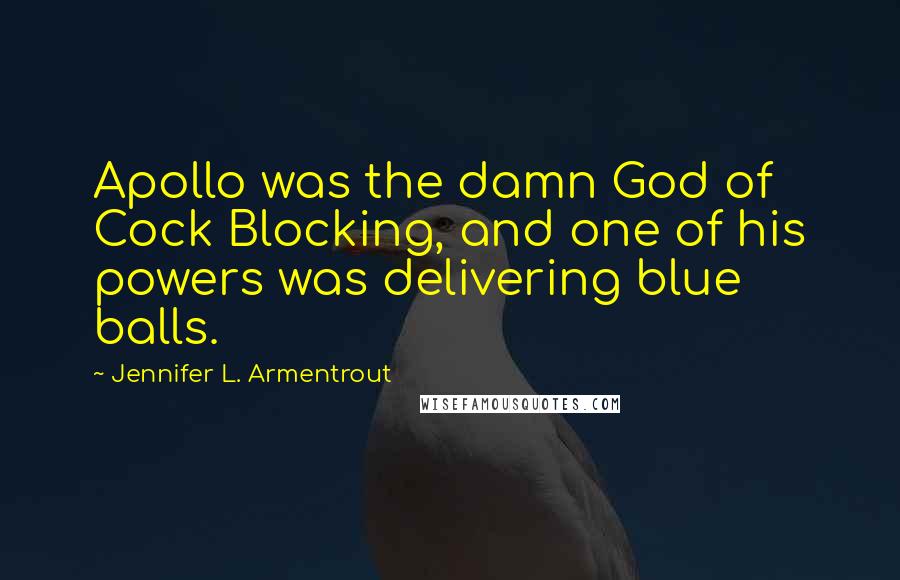 Jennifer L. Armentrout Quotes: Apollo was the damn God of Cock Blocking, and one of his powers was delivering blue balls.