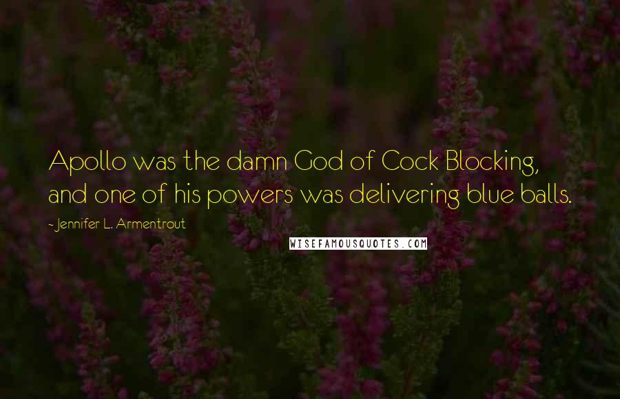 Jennifer L. Armentrout Quotes: Apollo was the damn God of Cock Blocking, and one of his powers was delivering blue balls.