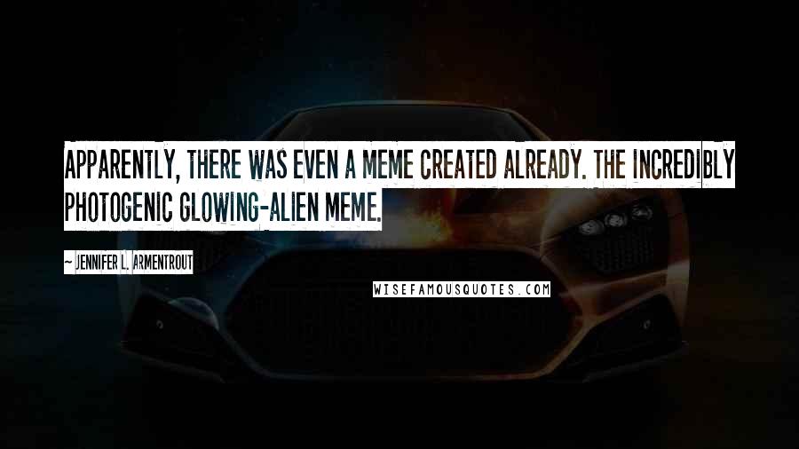 Jennifer L. Armentrout Quotes: Apparently, there was even a meme created already. The incredibly photogenic glowing-alien meme.