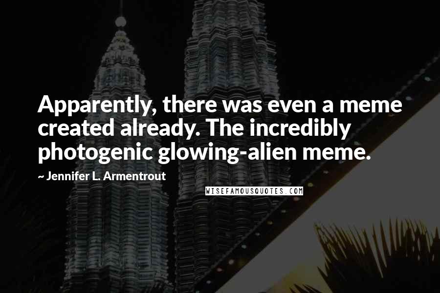 Jennifer L. Armentrout Quotes: Apparently, there was even a meme created already. The incredibly photogenic glowing-alien meme.