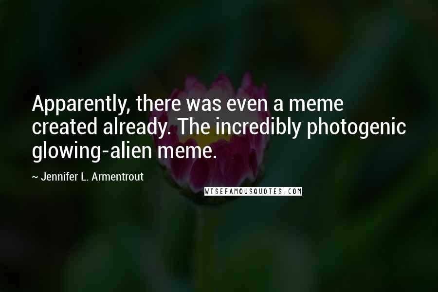 Jennifer L. Armentrout Quotes: Apparently, there was even a meme created already. The incredibly photogenic glowing-alien meme.