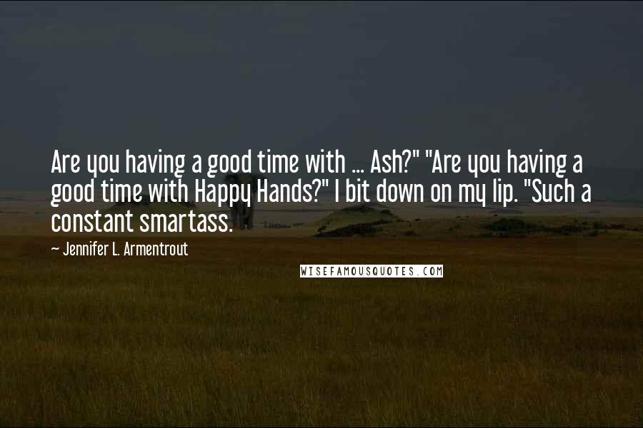 Jennifer L. Armentrout Quotes: Are you having a good time with ... Ash?" "Are you having a good time with Happy Hands?" I bit down on my lip. "Such a constant smartass.