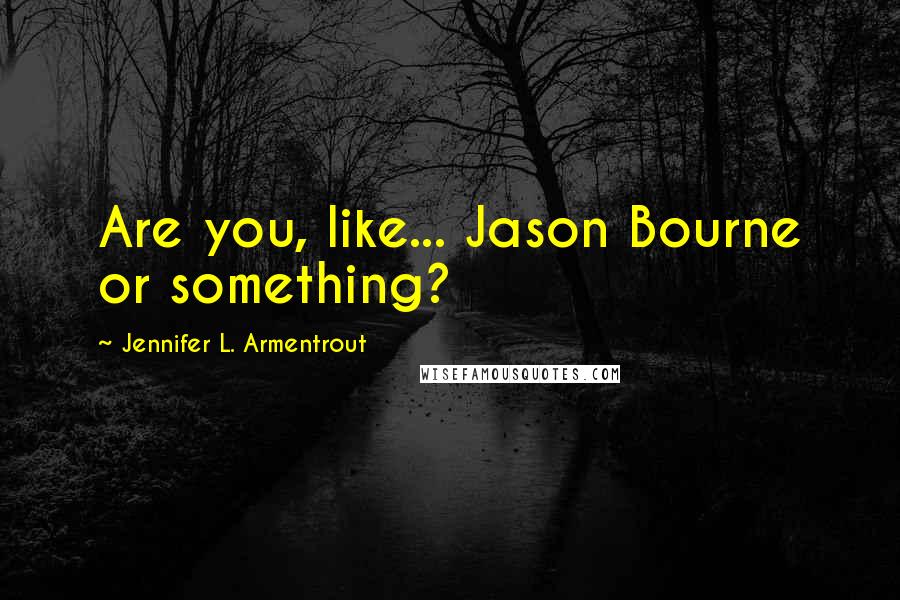 Jennifer L. Armentrout Quotes: Are you, like... Jason Bourne or something?