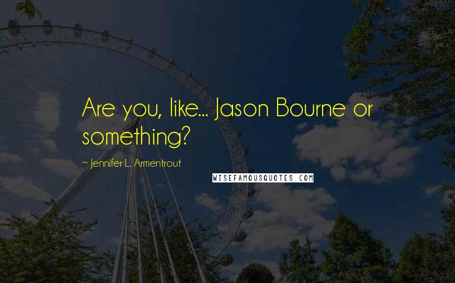 Jennifer L. Armentrout Quotes: Are you, like... Jason Bourne or something?