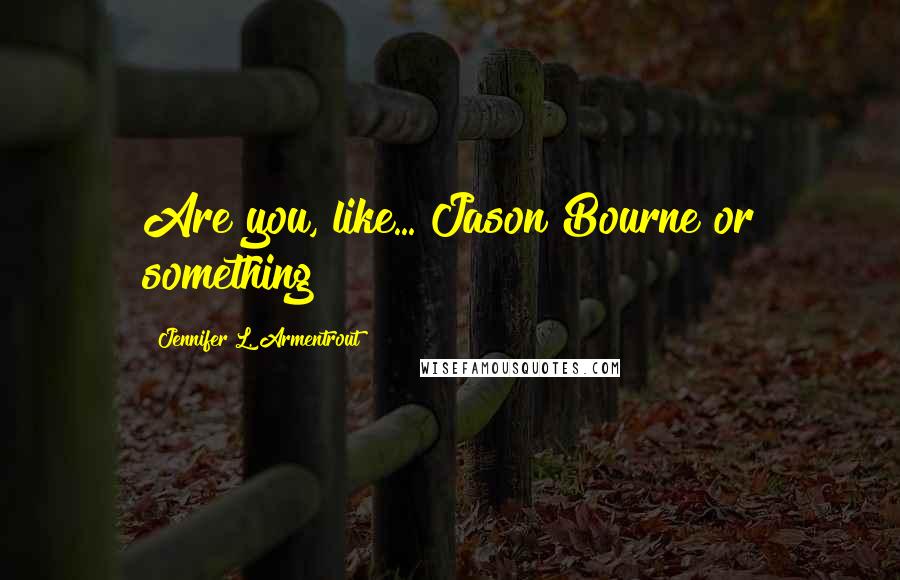 Jennifer L. Armentrout Quotes: Are you, like... Jason Bourne or something?