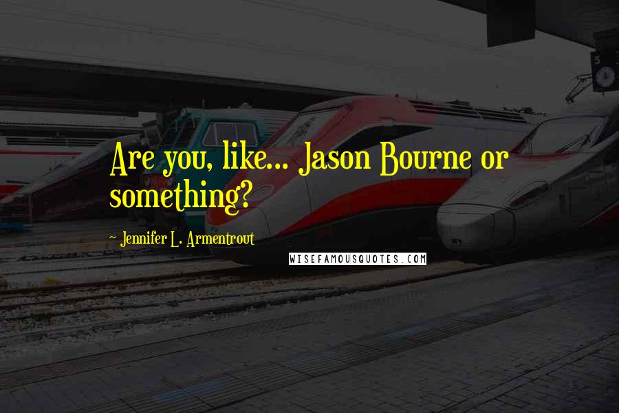 Jennifer L. Armentrout Quotes: Are you, like... Jason Bourne or something?