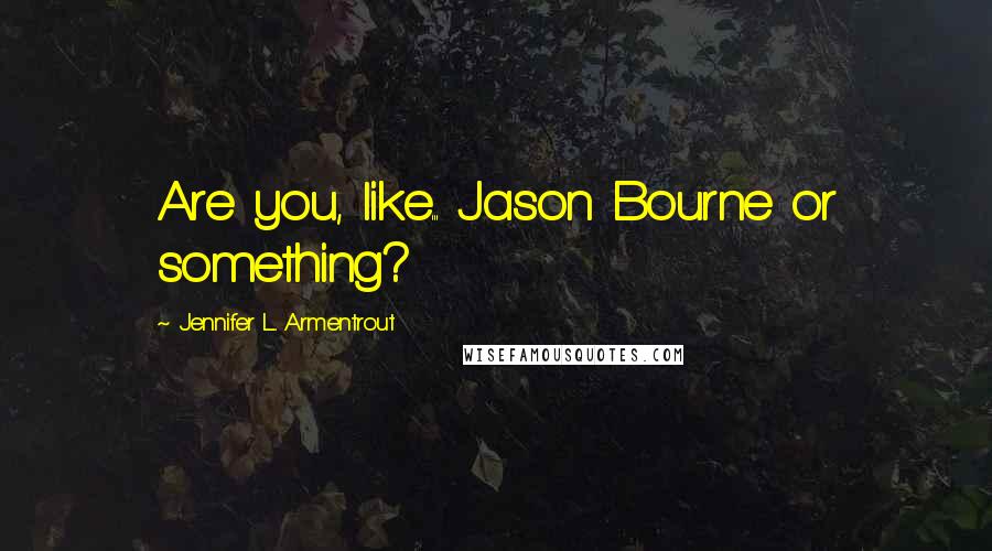 Jennifer L. Armentrout Quotes: Are you, like... Jason Bourne or something?