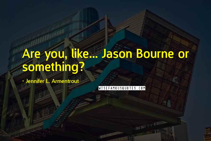 Jennifer L. Armentrout Quotes: Are you, like... Jason Bourne or something?