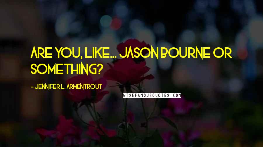 Jennifer L. Armentrout Quotes: Are you, like... Jason Bourne or something?