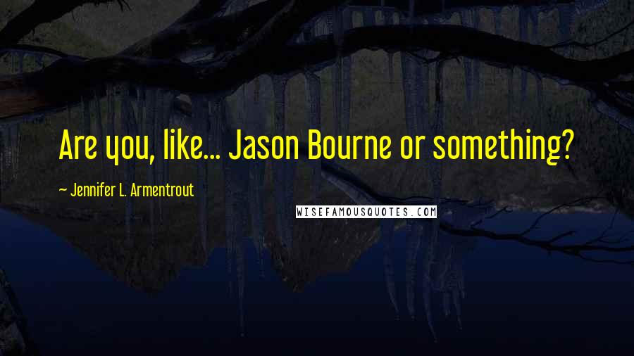 Jennifer L. Armentrout Quotes: Are you, like... Jason Bourne or something?