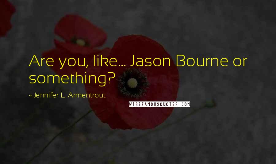 Jennifer L. Armentrout Quotes: Are you, like... Jason Bourne or something?