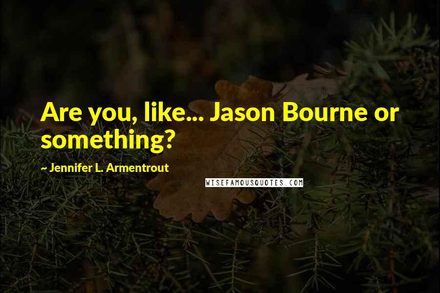 Jennifer L. Armentrout Quotes: Are you, like... Jason Bourne or something?