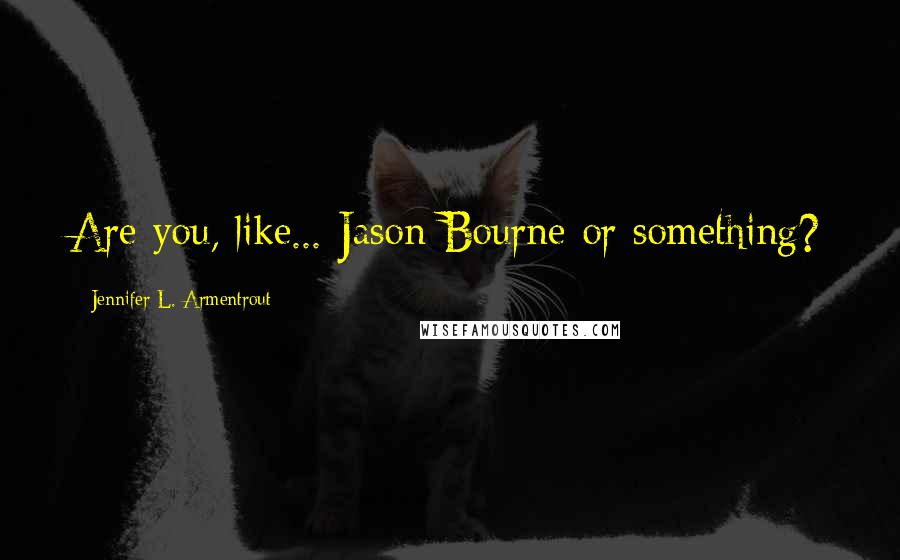 Jennifer L. Armentrout Quotes: Are you, like... Jason Bourne or something?