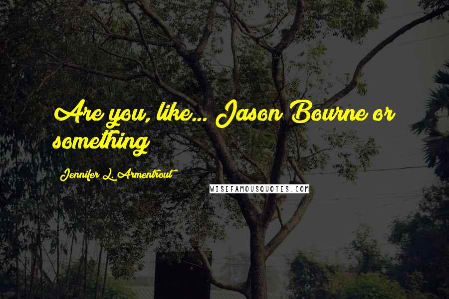 Jennifer L. Armentrout Quotes: Are you, like... Jason Bourne or something?