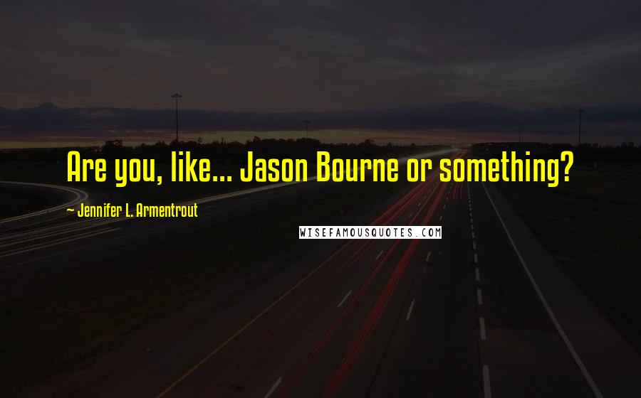 Jennifer L. Armentrout Quotes: Are you, like... Jason Bourne or something?