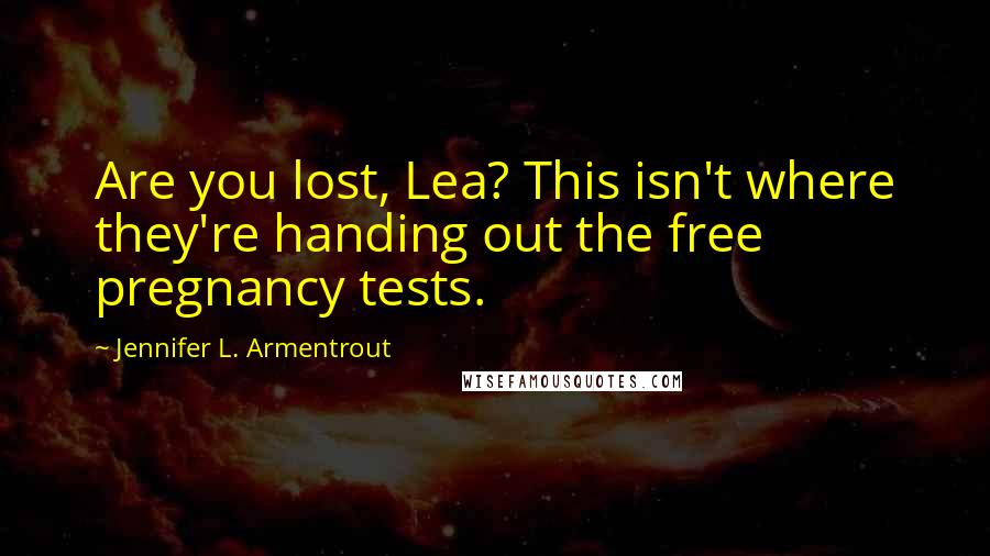 Jennifer L. Armentrout Quotes: Are you lost, Lea? This isn't where they're handing out the free pregnancy tests.