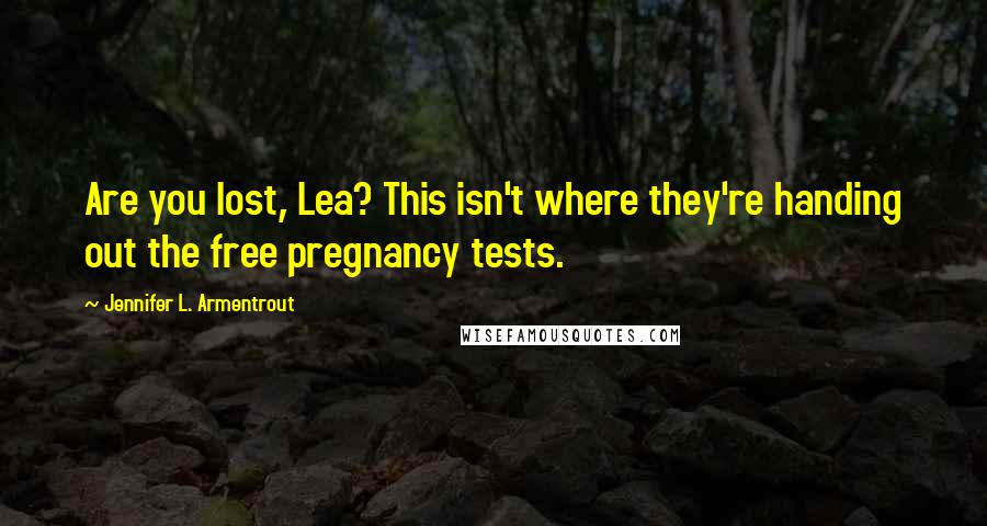 Jennifer L. Armentrout Quotes: Are you lost, Lea? This isn't where they're handing out the free pregnancy tests.