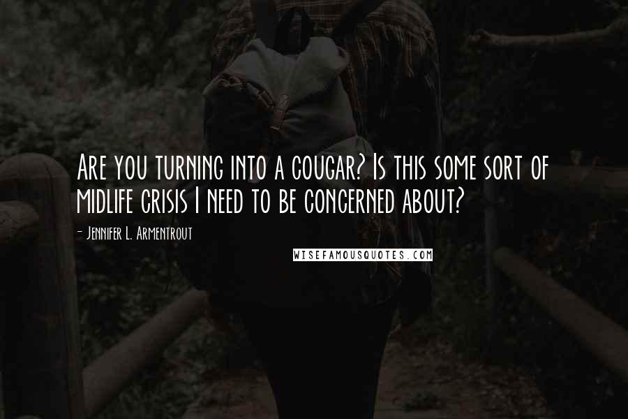 Jennifer L. Armentrout Quotes: Are you turning into a cougar? Is this some sort of midlife crisis I need to be concerned about?