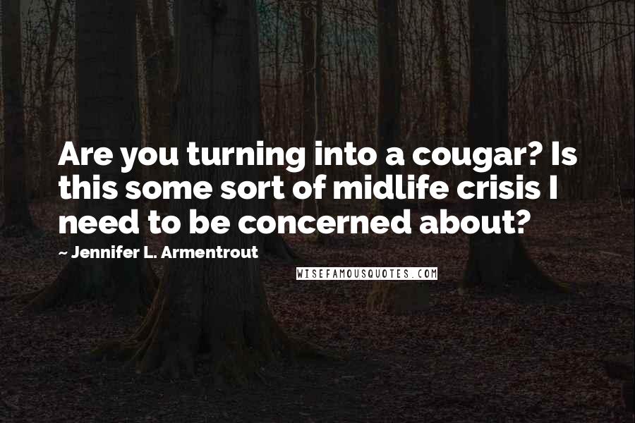 Jennifer L. Armentrout Quotes: Are you turning into a cougar? Is this some sort of midlife crisis I need to be concerned about?