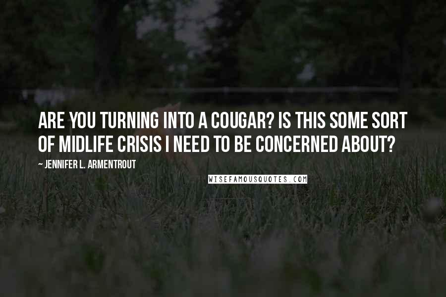 Jennifer L. Armentrout Quotes: Are you turning into a cougar? Is this some sort of midlife crisis I need to be concerned about?