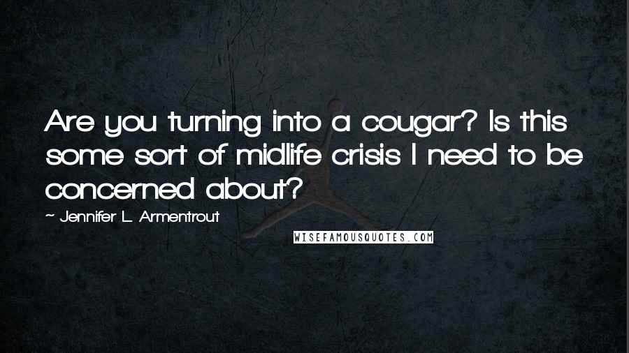 Jennifer L. Armentrout Quotes: Are you turning into a cougar? Is this some sort of midlife crisis I need to be concerned about?