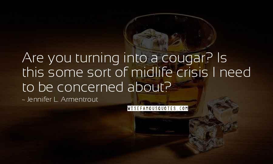 Jennifer L. Armentrout Quotes: Are you turning into a cougar? Is this some sort of midlife crisis I need to be concerned about?