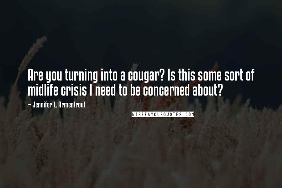 Jennifer L. Armentrout Quotes: Are you turning into a cougar? Is this some sort of midlife crisis I need to be concerned about?