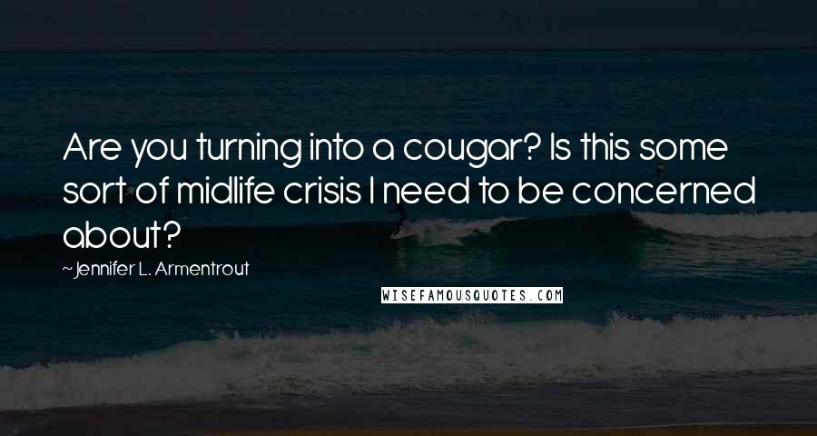 Jennifer L. Armentrout Quotes: Are you turning into a cougar? Is this some sort of midlife crisis I need to be concerned about?