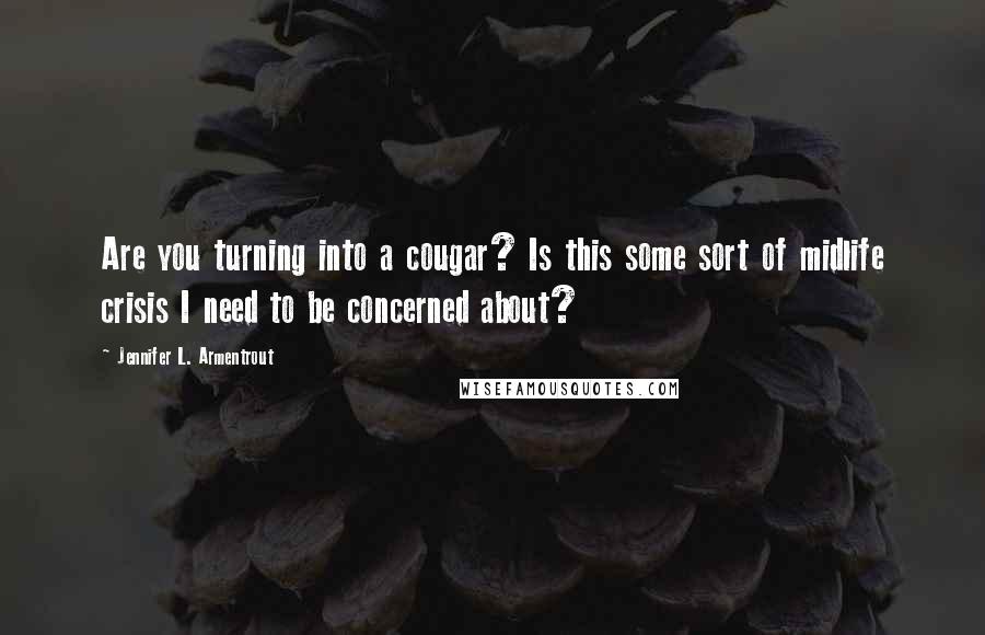 Jennifer L. Armentrout Quotes: Are you turning into a cougar? Is this some sort of midlife crisis I need to be concerned about?