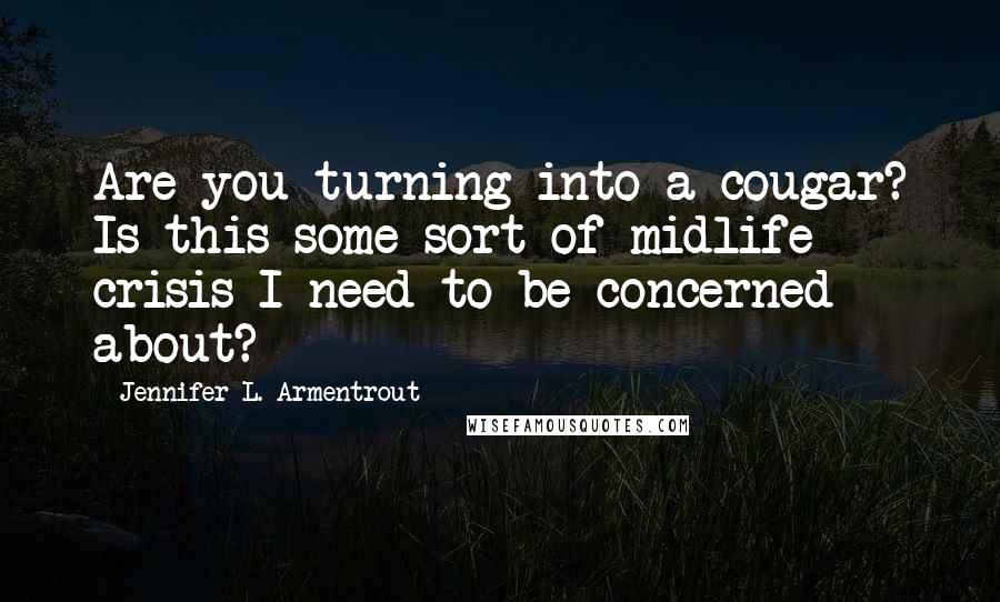 Jennifer L. Armentrout Quotes: Are you turning into a cougar? Is this some sort of midlife crisis I need to be concerned about?